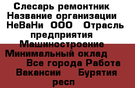 Слесарь-ремонтник › Название организации ­ НеВаНи, ООО › Отрасль предприятия ­ Машиностроение › Минимальный оклад ­ 45 000 - Все города Работа » Вакансии   . Бурятия респ.